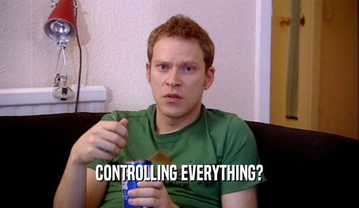 CONTROLLING EVERYTHING?  