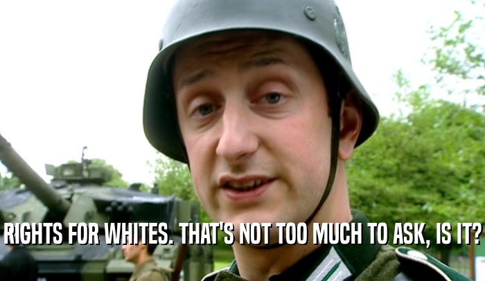 RIGHTS FOR WHITES. THAT'S NOT TOO MUCH TO ASK, IS IT?  