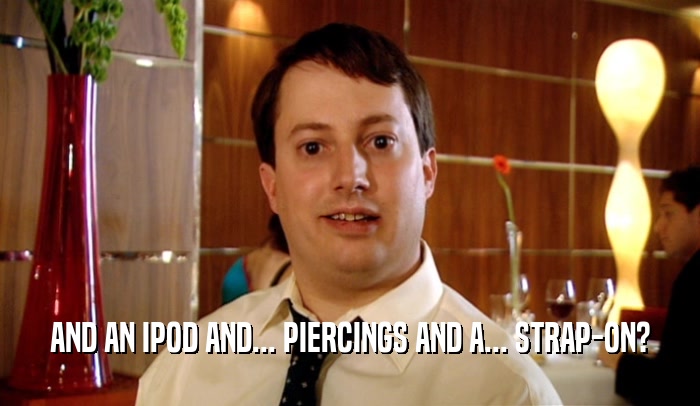 AND AN IPOD AND... PIERCINGS AND A... STRAP-ON?  