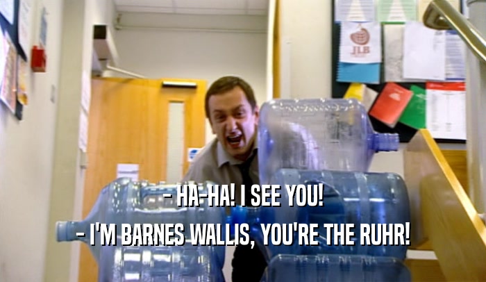 - HA-HA! I SEE YOU! - I'M BARNES WALLIS, YOU'RE THE RUHR! 