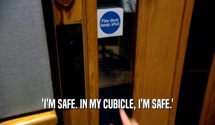 'I'M SAFE. IN MY CUBICLE, I'M SAFE.'  