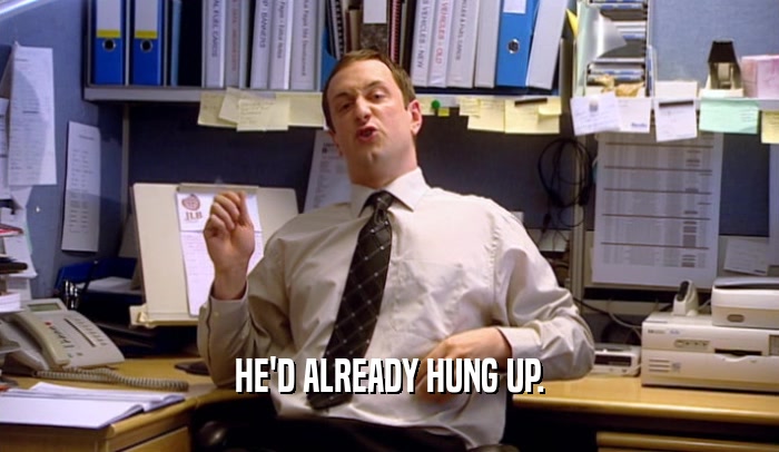 HE'D ALREADY HUNG UP.  