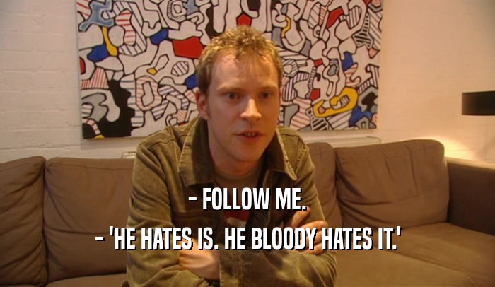 - FOLLOW ME. - 'HE HATES IS. HE BLOODY HATES IT.' 