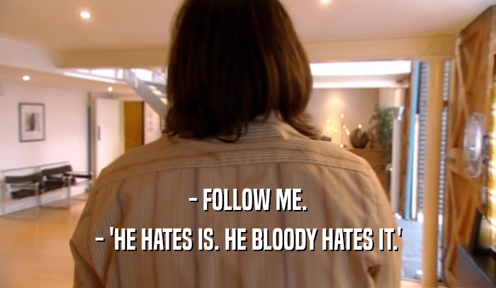 - FOLLOW ME. - 'HE HATES IS. HE BLOODY HATES IT.' 