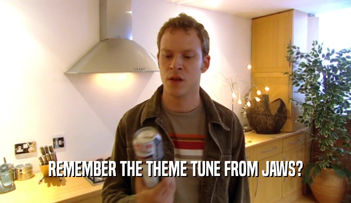 REMEMBER THE THEME TUNE FROM JAWS?  
