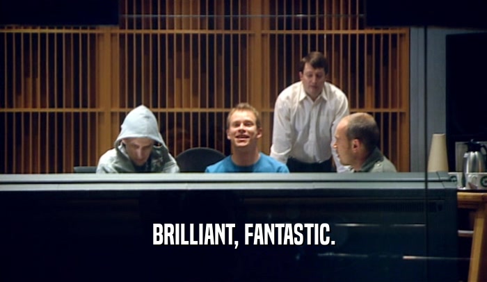 BRILLIANT, FANTASTIC.  
