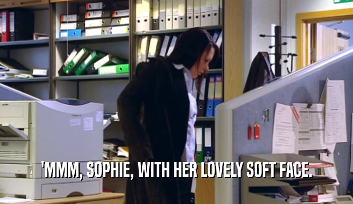 'MMM, SOPHIE, WITH HER LOVELY SOFT FACE.
  