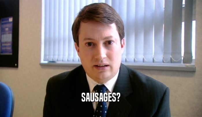 SAUSAGES?  
