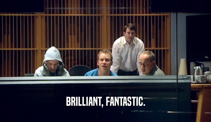 BRILLIANT, FANTASTIC.  