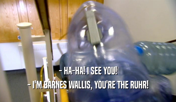 - HA-HA! I SEE YOU! - I'M BARNES WALLIS, YOU'RE THE RUHR! 