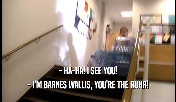 - HA-HA! I SEE YOU! - I'M BARNES WALLIS, YOU'RE THE RUHR! 