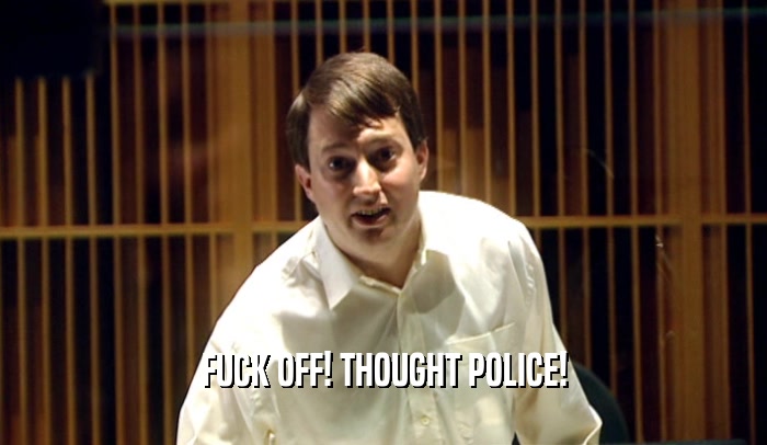FUCK OFF! THOUGHT POLICE!  