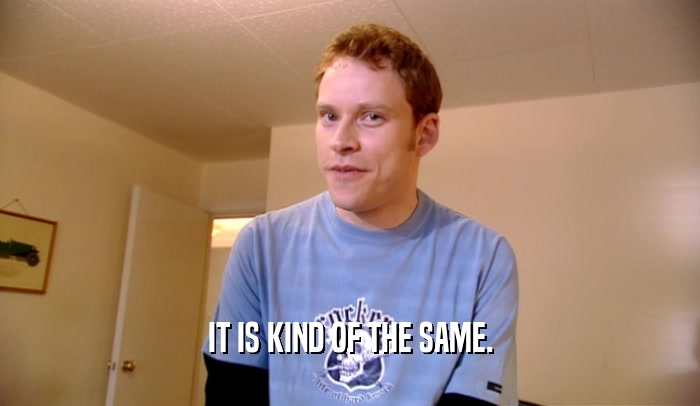 IT IS KIND OF THE SAME.  