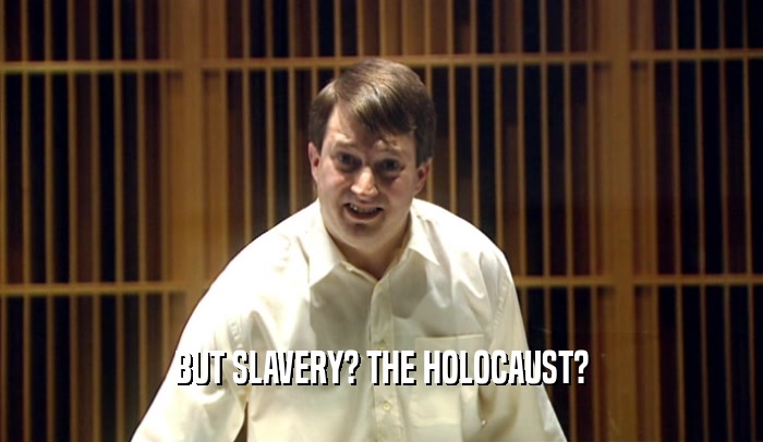 BUT SLAVERY? THE HOLOCAUST?  
