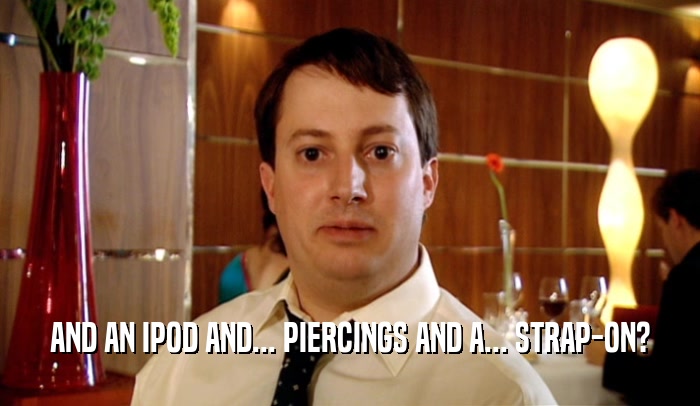 AND AN IPOD AND... PIERCINGS AND A... STRAP-ON?  