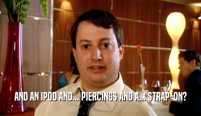 AND AN IPOD AND... PIERCINGS AND A... STRAP-ON?  