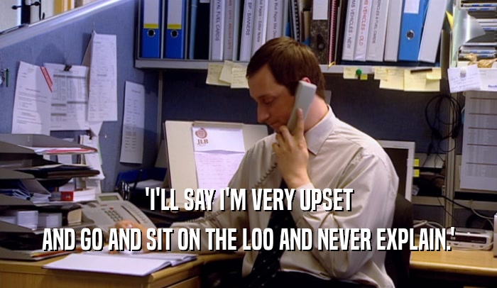 'I'LL SAY I'M VERY UPSET AND GO AND SIT ON THE LOO AND NEVER EXPLAIN.' 