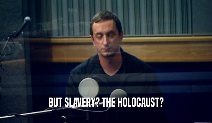 BUT SLAVERY? THE HOLOCAUST?  