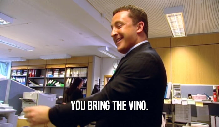 YOU BRING THE VINO.  