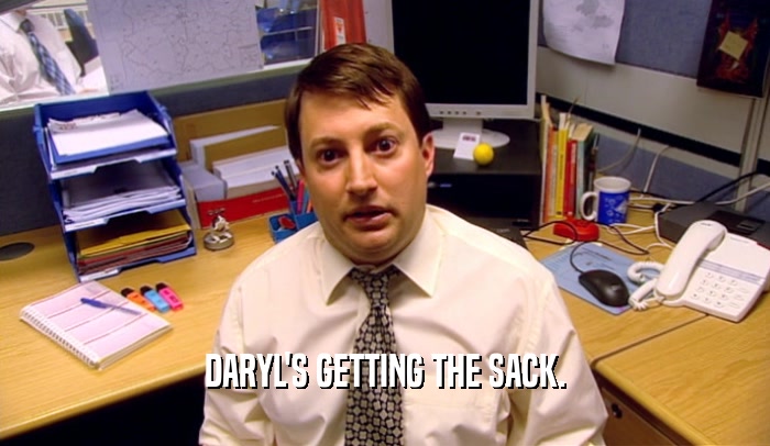DARYL'S GETTING THE SACK.  