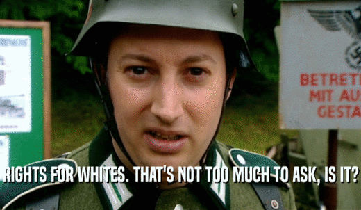 RIGHTS FOR WHITES. THAT'S NOT TOO MUCH TO ASK, IS IT?  