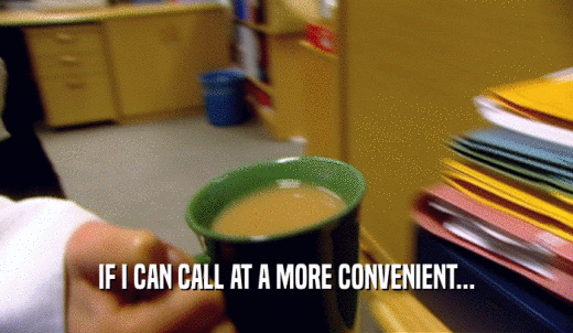 IF I CAN CALL AT A MORE CONVENIENT...  