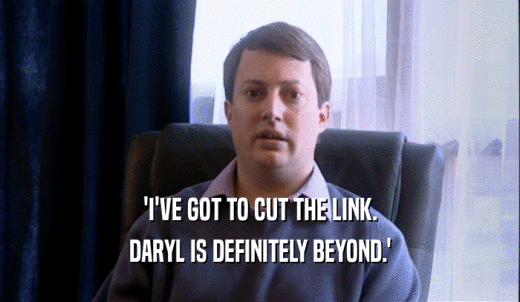 'I'VE GOT TO CUT THE LINK. DARYL IS DEFINITELY BEYOND.' 