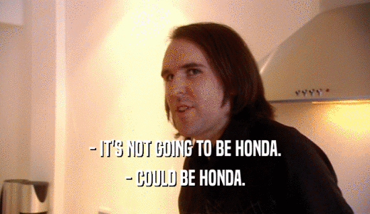 - IT'S NOT GOING TO BE HONDA. - COULD BE HONDA. 