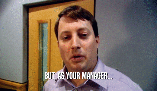 BUT, AS YOUR MANAGER...  