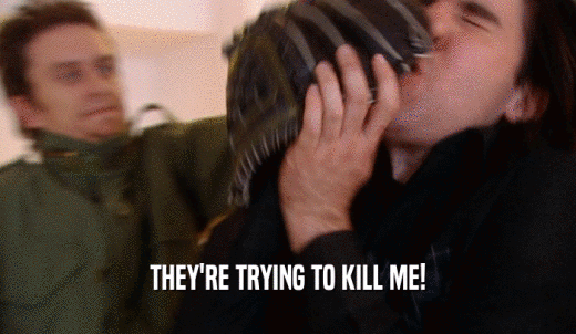 THEY'RE TRYING TO KILL ME!  