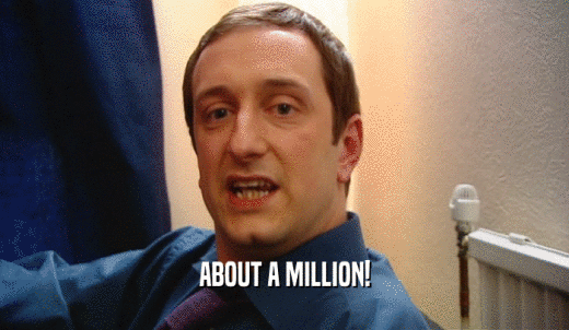 ABOUT A MILLION!  