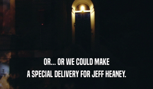 OR... OR WE COULD MAKE A SPECIAL DELIVERY FOR JEFF HEANEY. 