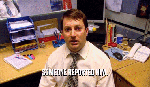 SOMEONE REPORTED HIM.  