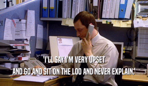 'I'LL SAY I'M VERY UPSET AND GO AND SIT ON THE LOO AND NEVER EXPLAIN.' 