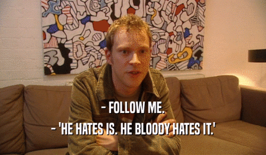 - FOLLOW ME. - 'HE HATES IS. HE BLOODY HATES IT.' 