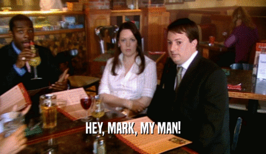 HEY, MARK, MY MAN!  