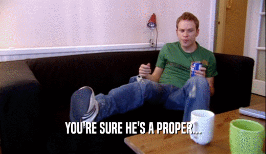 YOU'RE SURE HE'S A PROPER...  