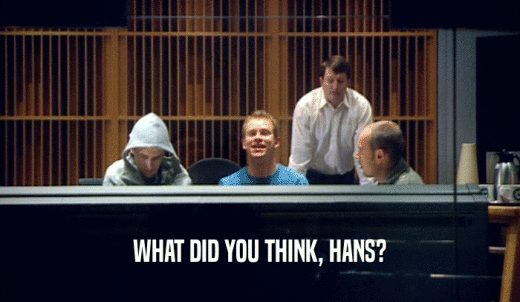 WHAT DID YOU THINK, HANS?  