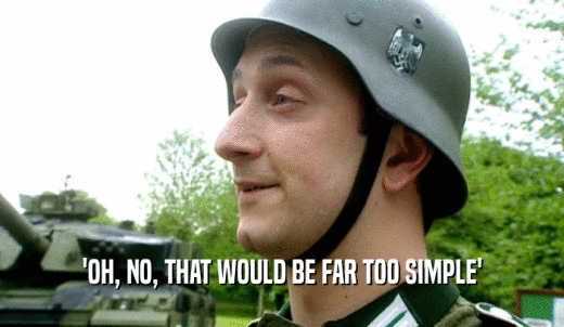 'OH, NO, THAT WOULD BE FAR TOO SIMPLE'  