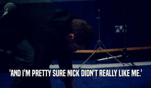 'AND I'M PRETTY SURE NICK DIDN'T REALLY LIKE ME.'  