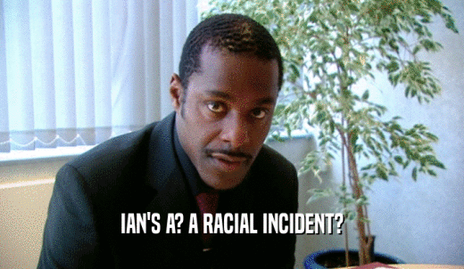 IAN'S A? A RACIAL INCIDENT?  