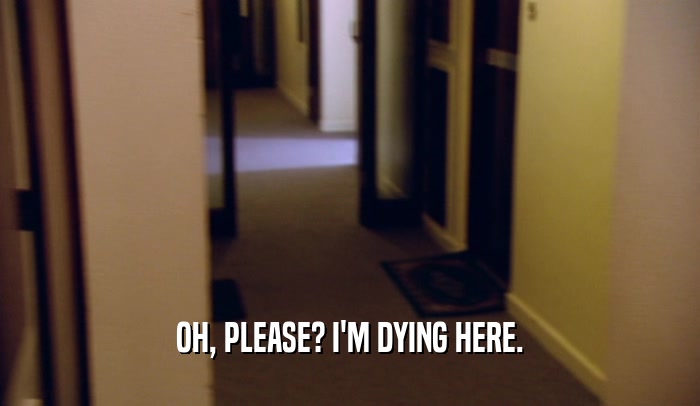 OH, PLEASE? I'M DYING HERE.  