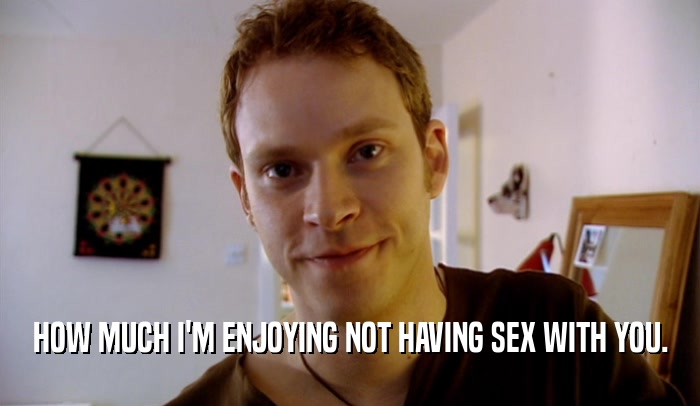 HOW MUCH I'M ENJOYING NOT HAVING SEX WITH YOU.  