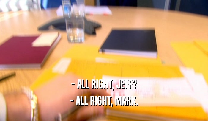 - ALL RIGHT, JEFF? - ALL RIGHT, MARK. 