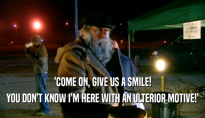 'COME ON, GIVE US A SMILE! YOU DON'T KNOW I'M HERE WITH AN ULTERIOR MOTIVE!' 