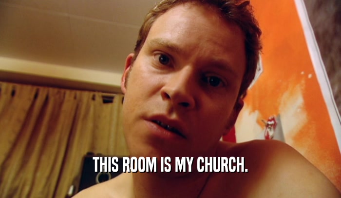 THIS ROOM IS MY CHURCH.  