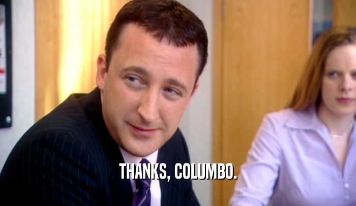 THANKS, COLUMBO.  