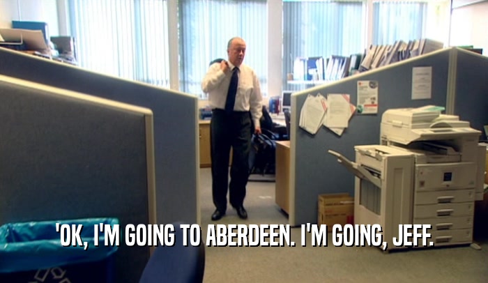 'OK, I'M GOING TO ABERDEEN. I'M GOING, JEFF.  