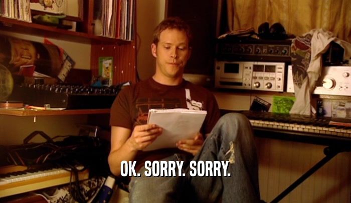 OK. SORRY. SORRY.  