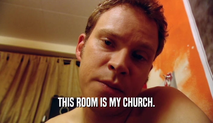 THIS ROOM IS MY CHURCH.  